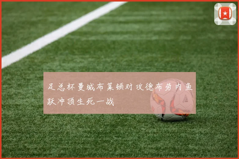 足总杯曼城布莱顿对攻德布劳内鱼跃冲顶生死一战