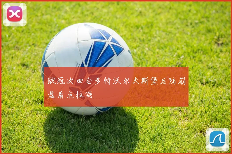 欧冠次回合多特沃尔夫斯堡后防崩盘看点拉满