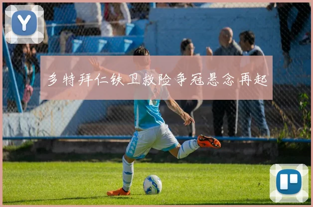 多特拜仁铁卫救险争冠悬念再起