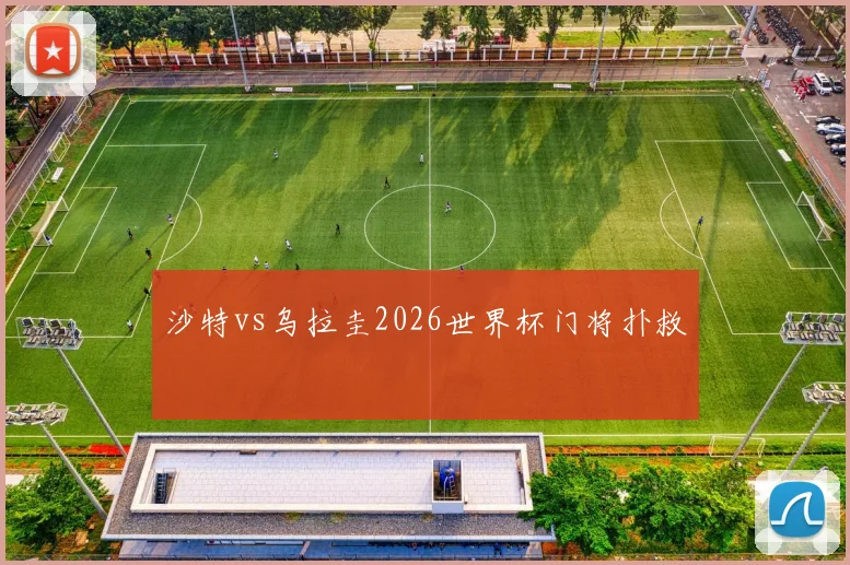 沙特vs乌拉圭2026世界杯门将扑救