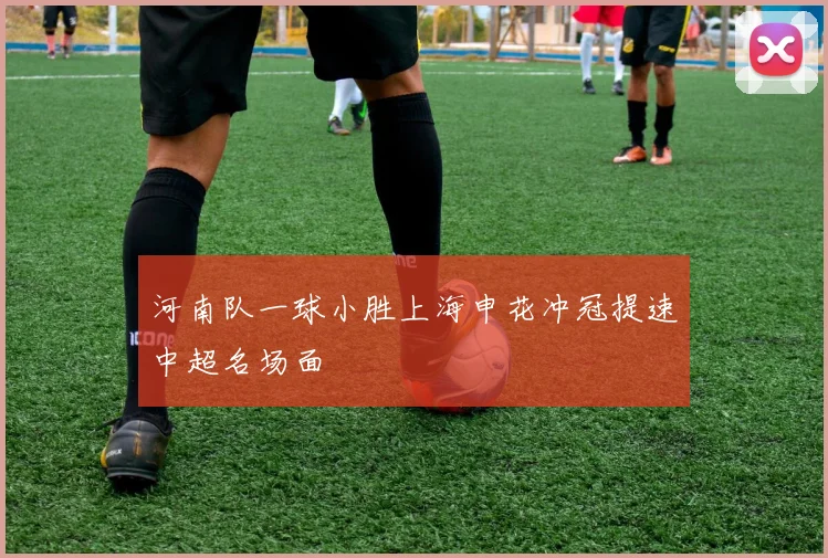 河南队一球小胜上海申花冲冠提速中超名场面