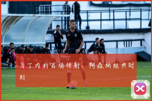 马丁内利百场传射，阿森纳经典时刻