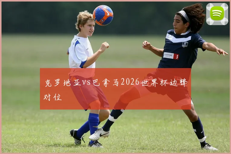 克罗地亚vs巴拿马2026世界杯边锋对位