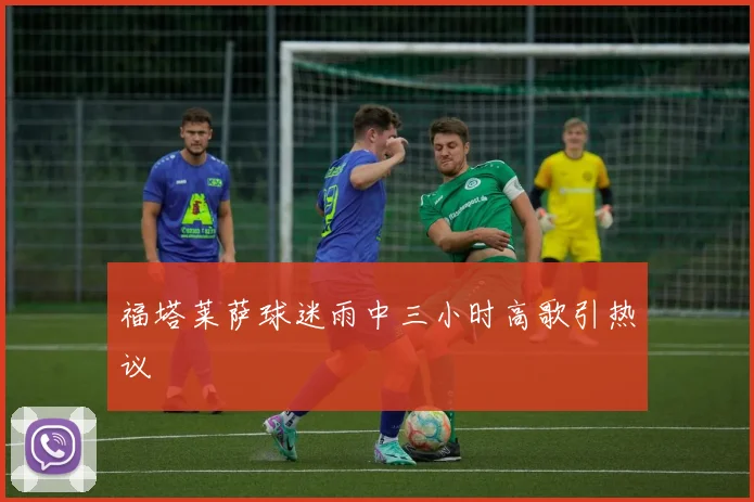 福塔莱萨球迷雨中三小时高歌引热议