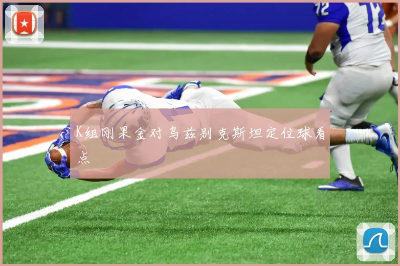 K组刚果金对乌兹别克斯坦定位球看点