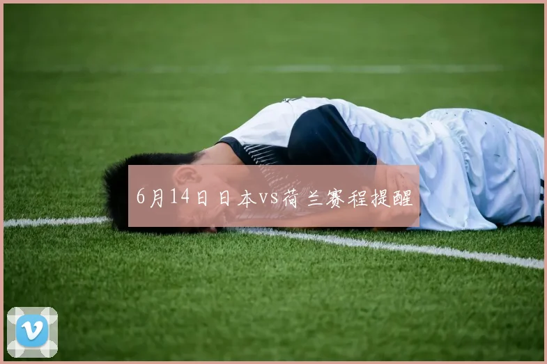 6月14日日本vs荷兰赛程提醒