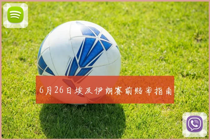 6月26日埃及伊朗赛前赔率指南