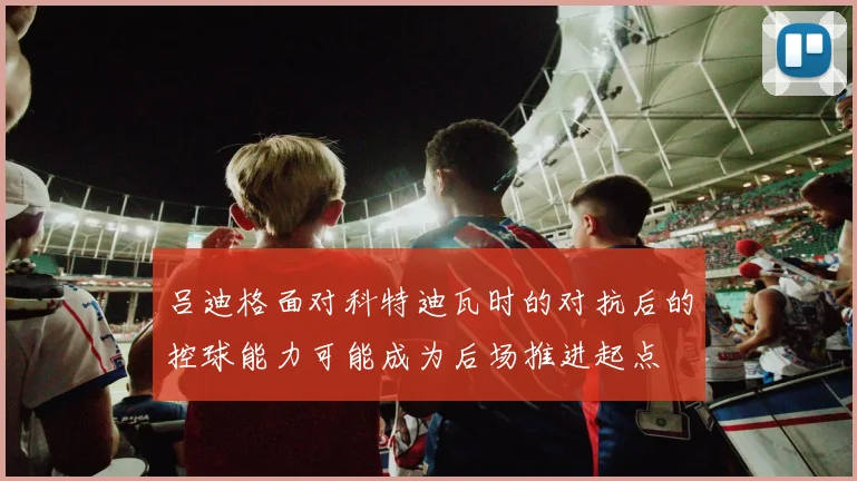 吕迪格面对科特迪瓦时的对抗后的控球能力可能成为后场推进起点