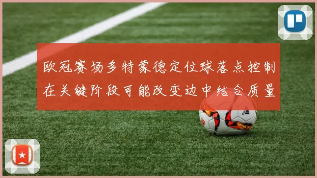 欧冠赛场多特蒙德定位球落点控制在关键阶段可能改变边中结合质量