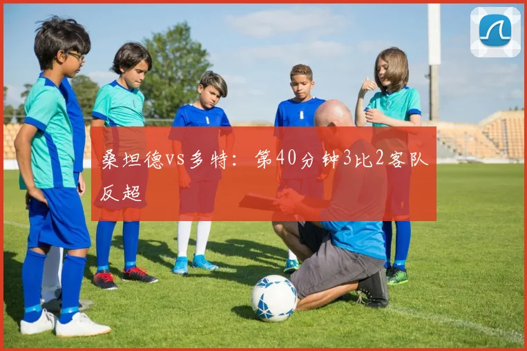 桑坦德vs多特:第40分钟3比2客队反超