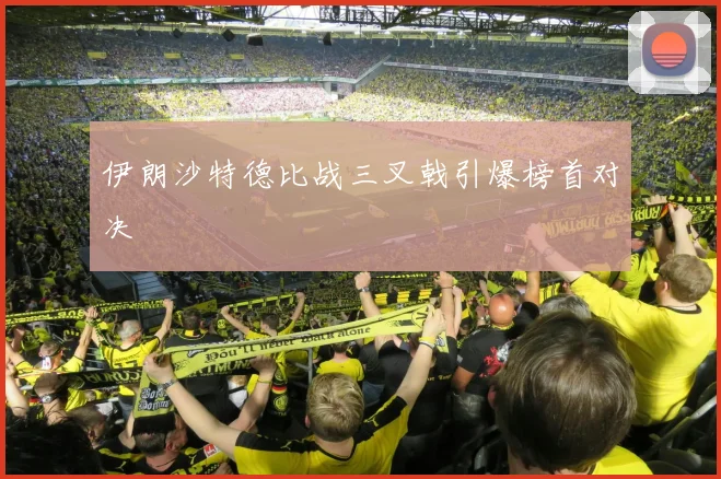 伊朗沙特德比战三叉戟引爆榜首对决