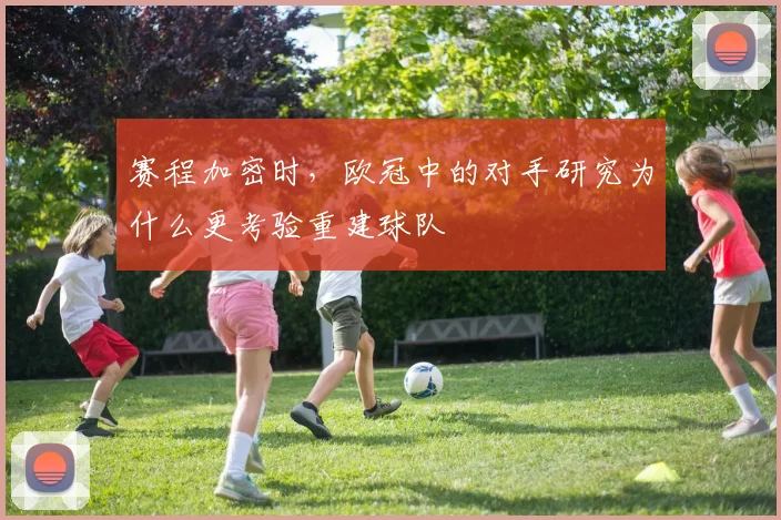 赛程加密时,欧冠中的对手研究为什么更考验重建球队
