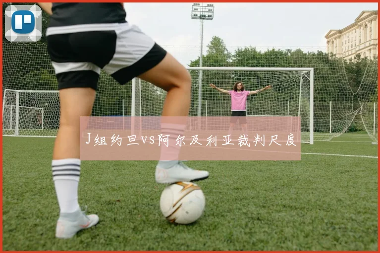 J组约旦vs阿尔及利亚裁判尺度