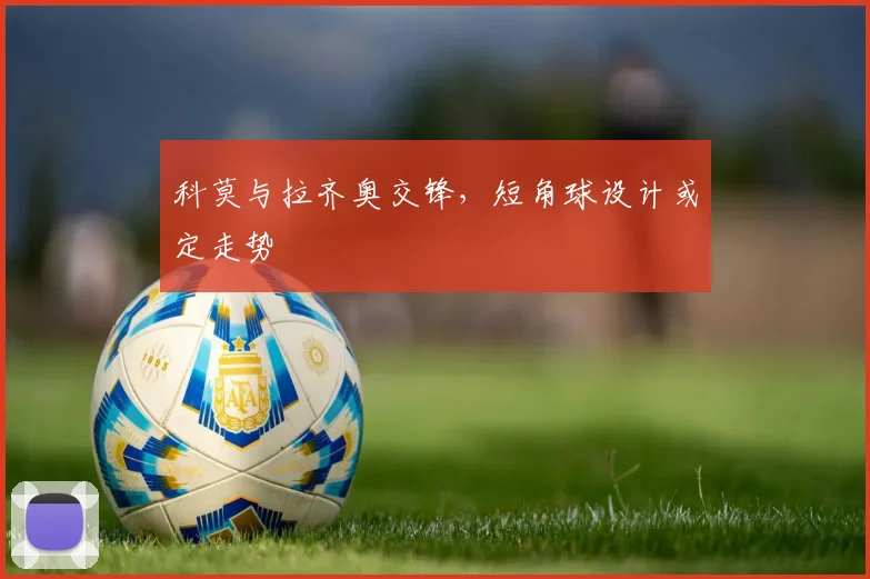 科莫与拉齐奥交锋,短角球设计或定走势