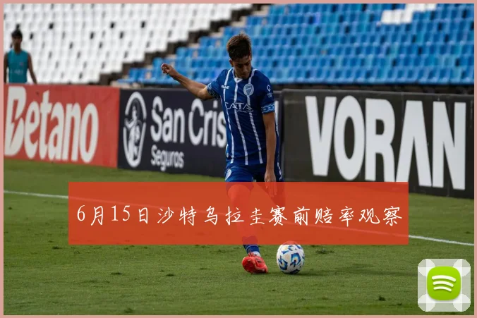 6月15日沙特乌拉圭赛前赔率观察