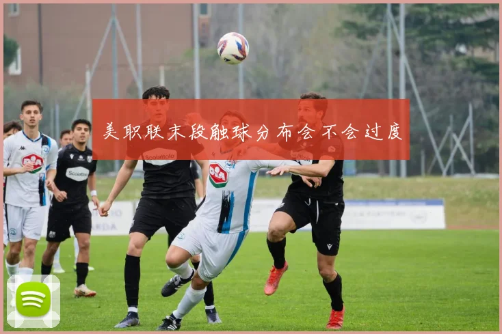 美职联末段触球分布会不会过度