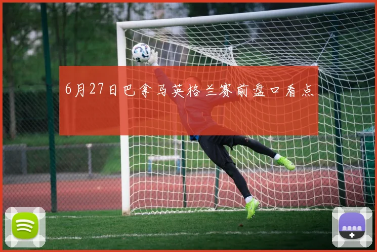 6月27日巴拿马英格兰赛前盘口看点