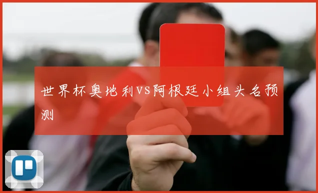 世界杯奥地利vs阿根廷小组头名预测