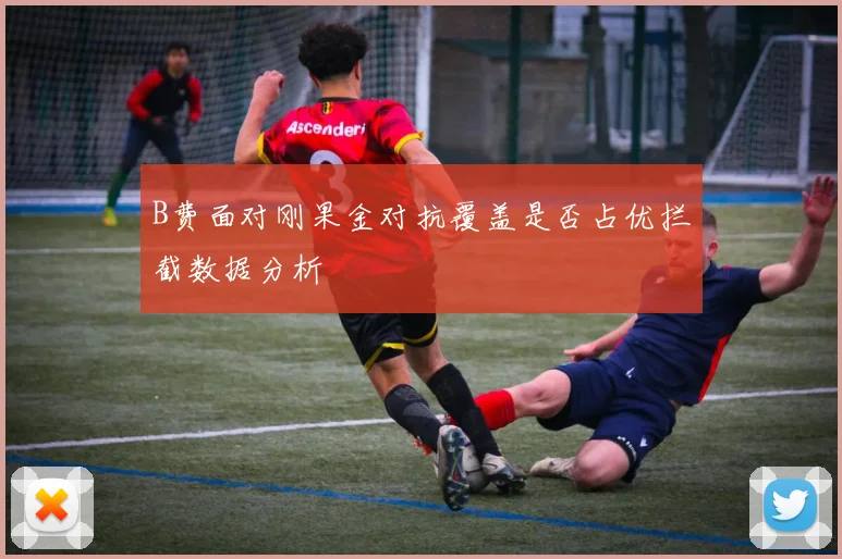 B费面对刚果金对抗覆盖是否占优拦截数据分析