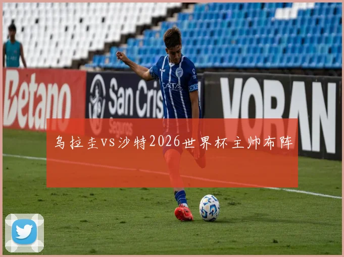 乌拉圭vs沙特2026世界杯主帅布阵