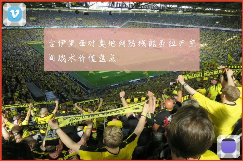 古伊里面对奥地利防线能否拉开空间战术价值盘点