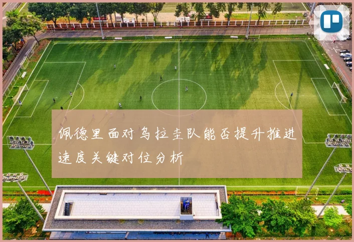 佩德里面对乌拉圭队能否提升推进速度关键对位分析