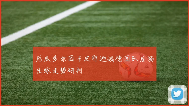 厄瓜多尔因卡皮耶迎战德国队后场出球走势研判