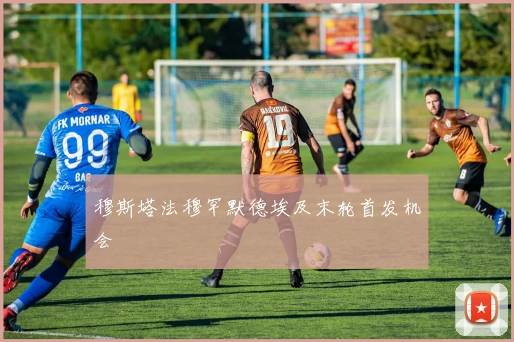 穆斯塔法穆罕默德埃及末轮首发机会