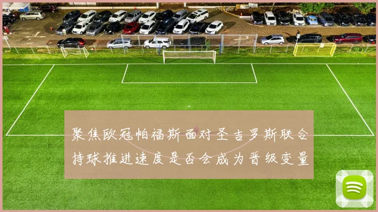 聚焦欧冠帕福斯面对圣吉罗斯联合持球推进速度是否会成为晋级变量