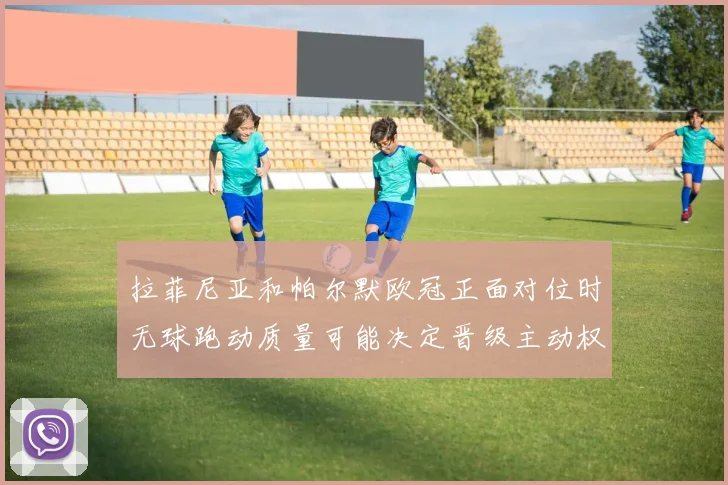 拉菲尼亚和帕尔默欧冠正面对位时无球跑动质量可能决定晋级主动权